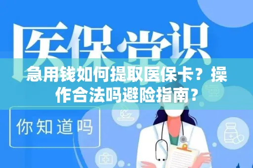 急用钱如何提取医保卡？操作合法吗避险指南？