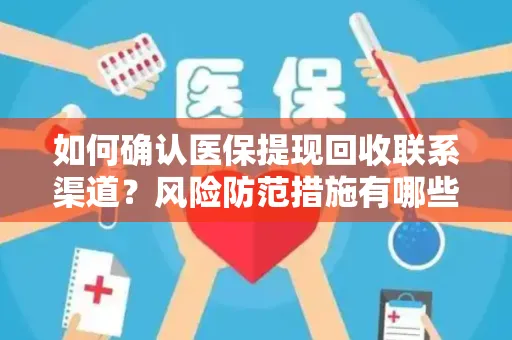 如何确认医保提现回收联系渠道？风险防范措施有哪些？